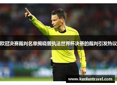 欧冠决赛裁判名单揭晓曾执法世界杯决赛的裁判引发热议