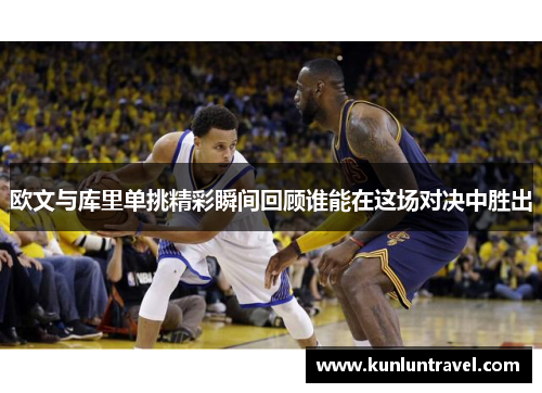 欧文与库里单挑精彩瞬间回顾谁能在这场对决中胜出