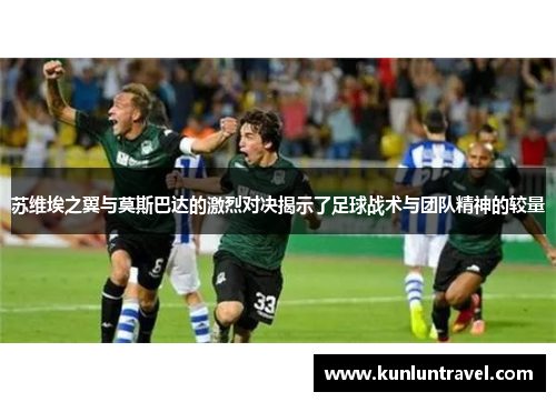 苏维埃之翼与莫斯巴达的激烈对决揭示了足球战术与团队精神的较量