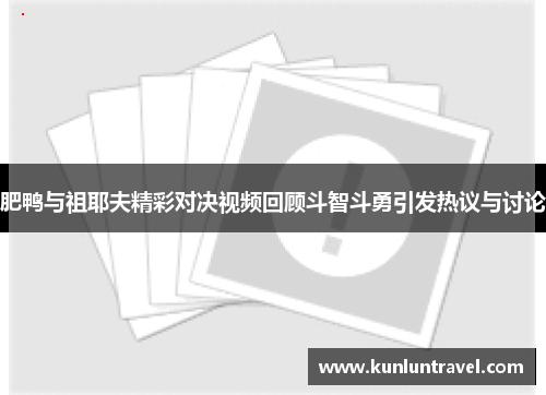 肥鸭与祖耶夫精彩对决视频回顾斗智斗勇引发热议与讨论