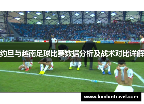 约旦与越南足球比赛数据分析及战术对比详解