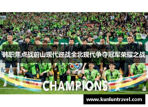 韩职焦点战蔚山现代迎战全北现代争夺冠军荣耀之战