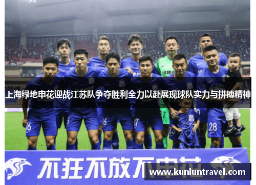 上海绿地申花迎战江苏队争夺胜利全力以赴展现球队实力与拼搏精神
