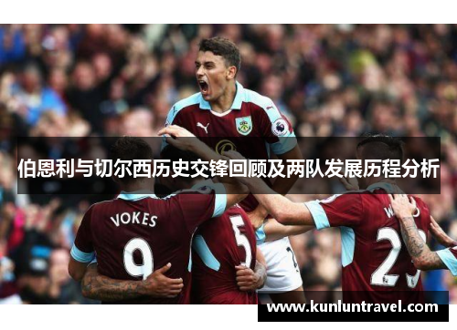 伯恩利与切尔西历史交锋回顾及两队发展历程分析