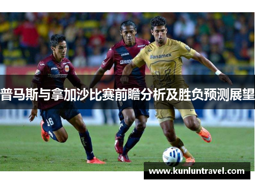 普马斯与拿加沙比赛前瞻分析及胜负预测展望
