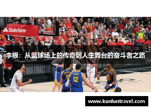 李根：从篮球场上的传奇到人生舞台的奋斗者之路