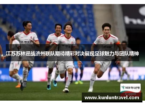 江苏苏林迎战济州联队期待精彩对决展现足球魅力与团队精神